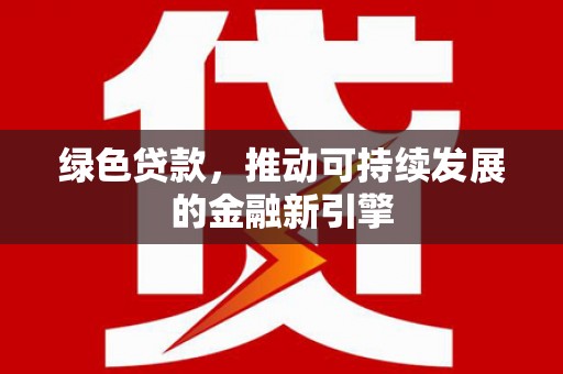太保绿色贷款，推动可持续发展的金融新引擎