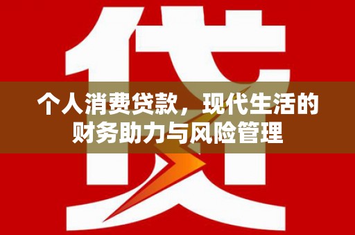 宛城个人消费贷款,现代生活的财务助力与风险管理 宛城个人消费贷款,现代生活的财务助力与风险管理