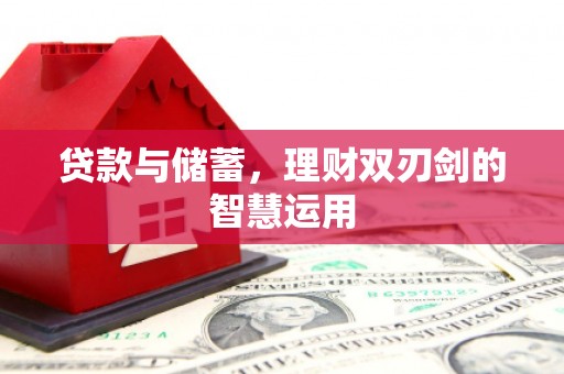 黑龙江贷款与储蓄，理财双刃剑的智慧运用