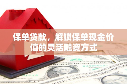 定远保单贷款，解锁保单现金价值的灵活融资方式