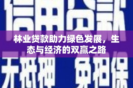 学甲林业贷款助力绿色发展，生态与经济的双赢之路