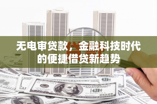 长白无电审贷款，金融科技时代的便捷借贷新趋势
