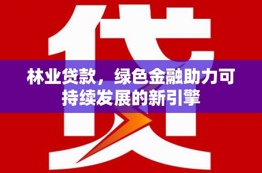 定安林业贷款，绿色金融助力可持续发展的新引擎