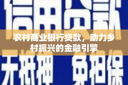 文昌农村商业银行贷款，助力乡村振兴的金融引擎