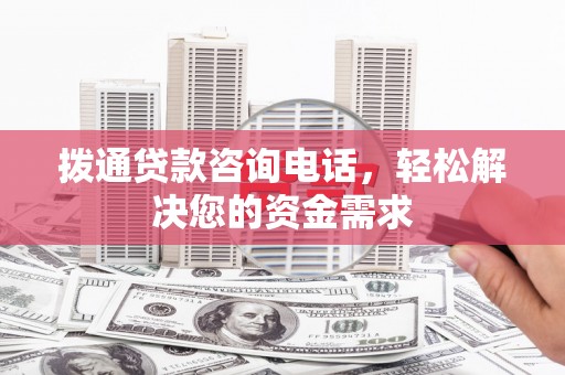 威宁拨通贷款咨询电话，轻松解决您的资金需求