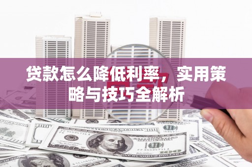 通海贷款怎么降低利率，实用策略与技巧全解析