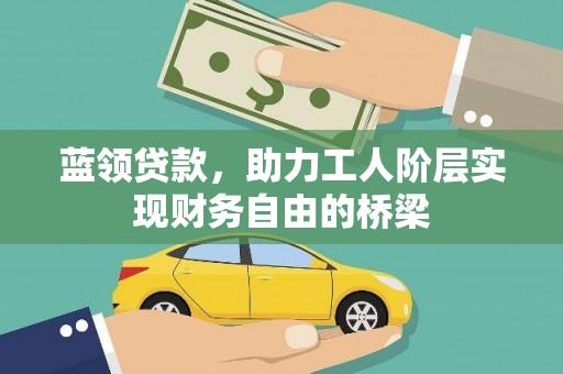 得荣蓝领贷款，助力工人阶层实现财务自由的桥梁