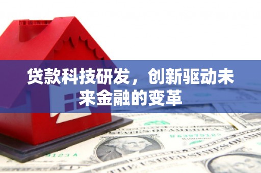南涧贷款科技研发，创新驱动未来金融的变革