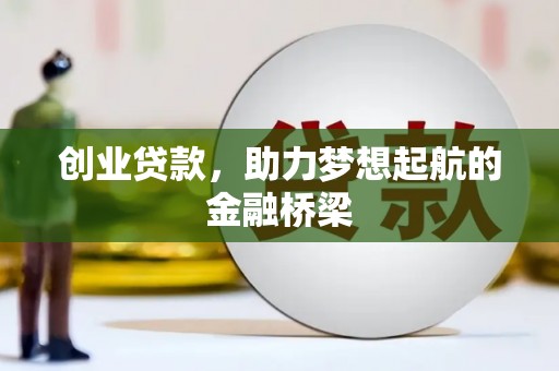 七美创业贷款，助力梦想起航的金融桥梁