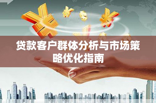 南涧贷款客户群体分析与市场策略优化指南