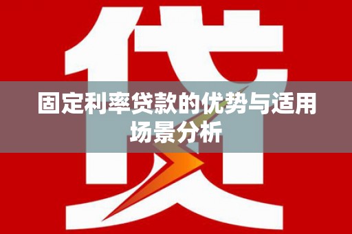 石屏固定利率贷款的优势与适用场景分析