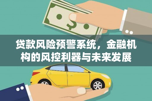 鄢陵贷款风险预警系统，金融机构的风控利器与未来发展