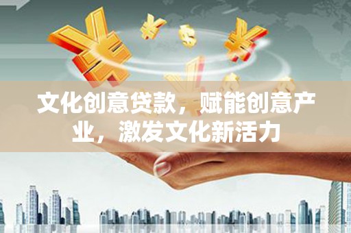 商州文化创意贷款，赋能创意产业，激发文化新活力