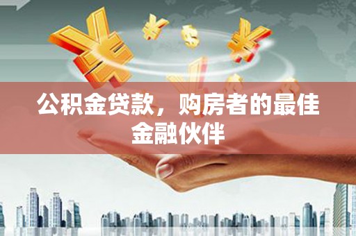 抚远公积金贷款，购房者的最佳金融伙伴