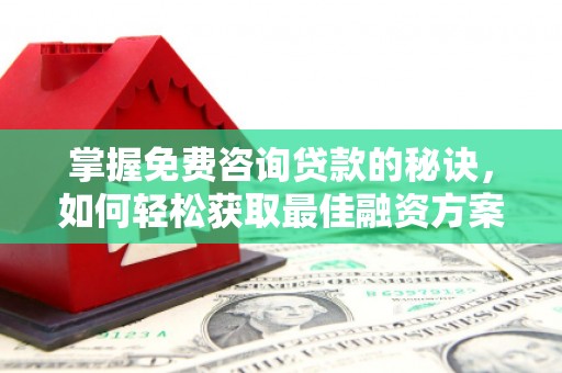 乌拉特中旗掌握免费咨询贷款的秘诀，如何轻松获取最佳融资方案