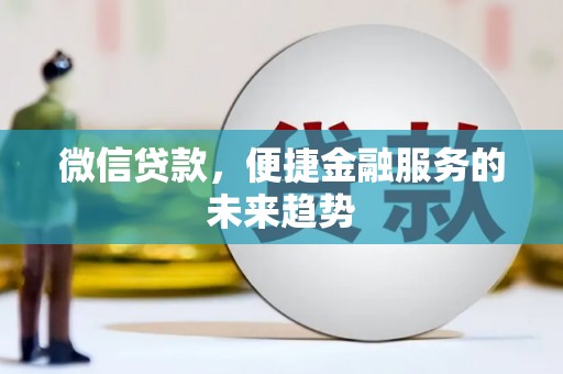 新蔡微信贷款，便捷金融服务的未来趋势