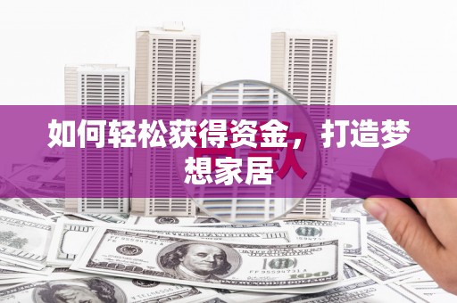 蔡甸如何轻松获得资金，打造梦想家居