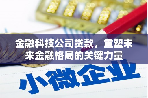 贡寮金融科技公司贷款，重塑未来金融格局的关键力量