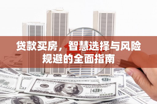 和林格尔贷款买房，智慧选择与风险规避的全面指南