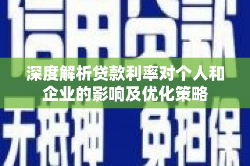 秦汉深度解析贷款利率对个人和企业的影响及优化策略
