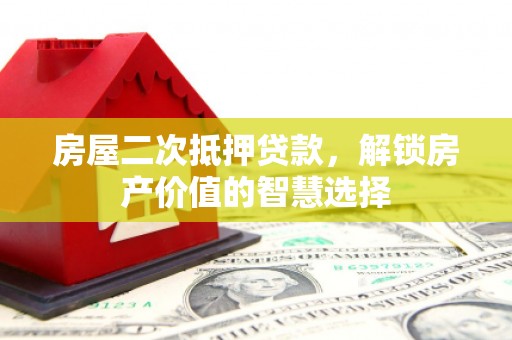 璧山房屋二次抵押贷款，解锁房产价值的智慧选择
