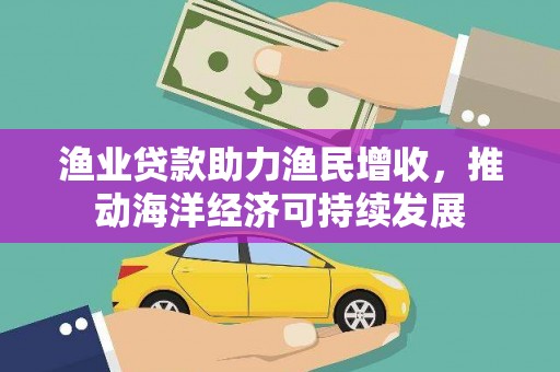 泸西渔业贷款助力渔民增收，推动海洋经济可持续发展
