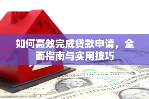 且末如何高效完成贷款申请，全面指南与实用技巧