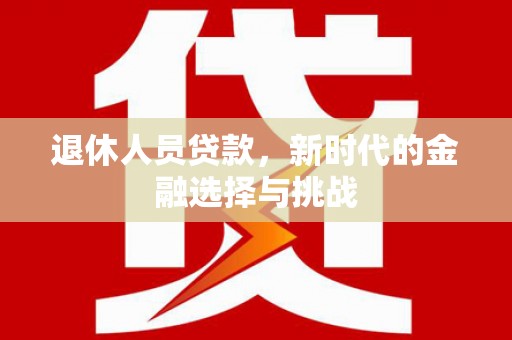 瑞芳退休人员贷款，新时代的金融选择与挑战