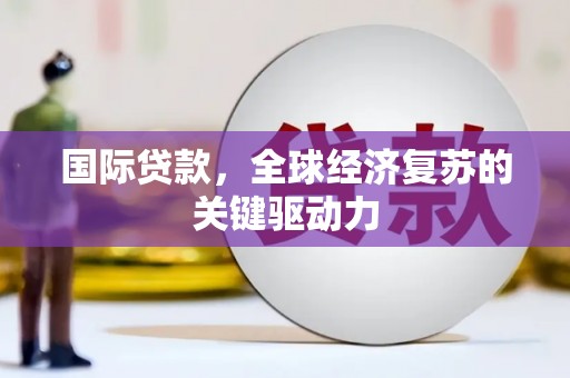 阿里山国际贷款，全球经济复苏的关键驱动力