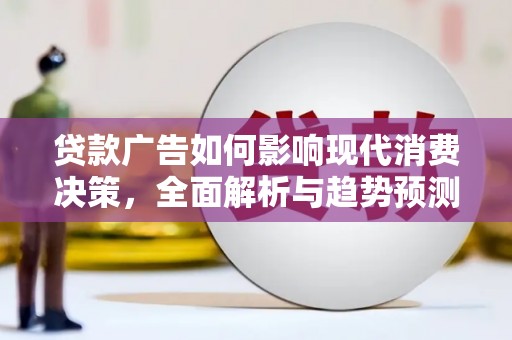 青冈贷款广告如何影响现代消费决策，全面解析与趋势预测
