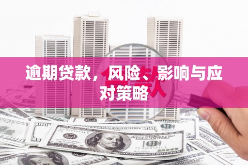 汉川逾期贷款，风险、影响与应对策略