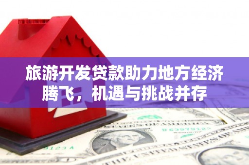 海兴旅游开发贷款助力地方经济腾飞，机遇与挑战并存