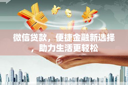 友谊微信贷款，便捷金融新选择，助力生活更轻松