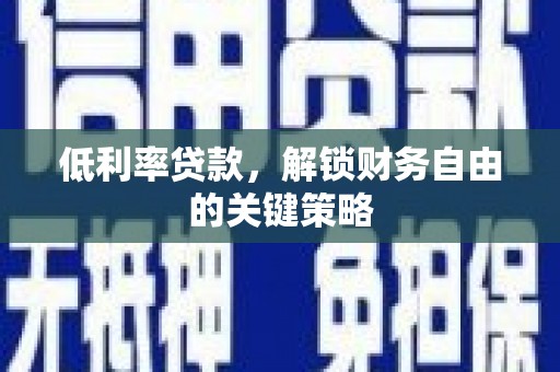 黔西南低利率贷款，解锁财务自由的关键策略