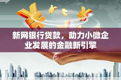 项城新网银行贷款，助力小微企业发展的金融新引擎