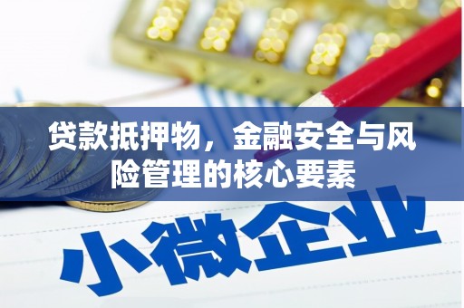 梅山贷款抵押物，金融安全与风险管理的核心要素