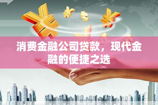 威宁消费金融公司贷款，现代金融的便捷之选