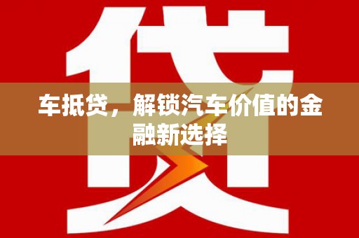 嘉黎车抵贷，解锁汽车价值的金融新选择