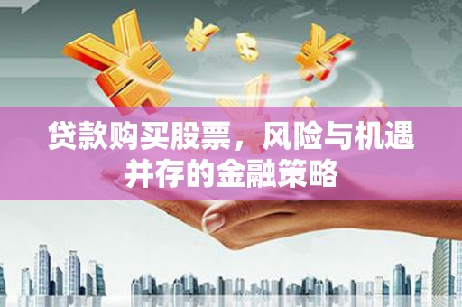 礁溪贷款购买股票，风险与机遇并存的金融策略