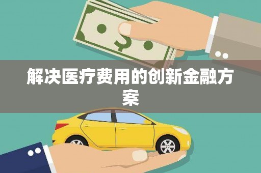 大石桥解决医疗费用的创新金融方案