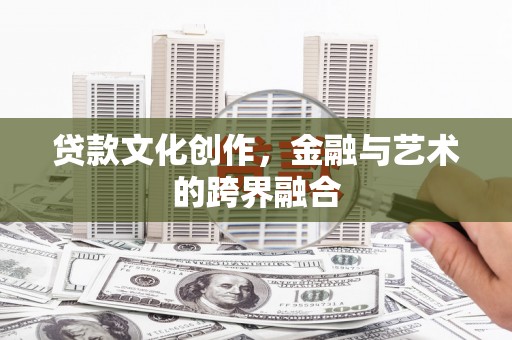 成武贷款文化创作，金融与艺术的跨界融合