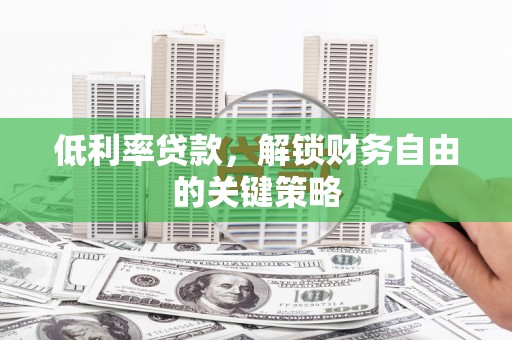 唐山低利率贷款，解锁财务自由的关键策略