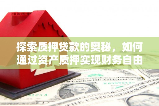 杨浦探索质押贷款的奥秘，如何通过资产质押实现财务自由