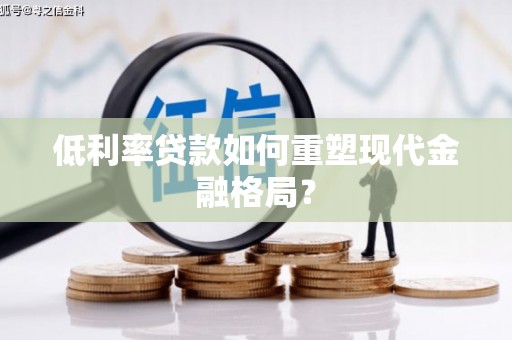 成华低利率贷款如何重塑现代金融格局？