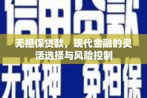 顺昌无担保贷款，现代金融的灵活选择与风险控制