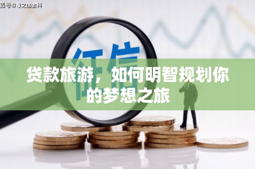 自流井贷款旅游，如何明智规划你的梦想之旅