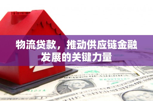 铁西物流贷款，推动供应链金融发展的关键力量