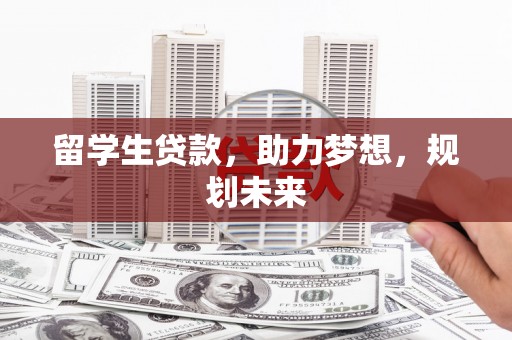 孝昌留学生贷款，助力梦想，规划未来