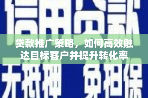 乌苏贷款推广策略，如何高效触达目标客户并提升转化率