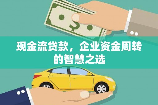 泾川现金流贷款，企业资金周转的智慧之选